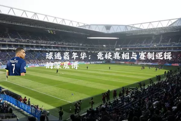 球迷嘉年华:竞技真相与赛制逻辑的深层博弈