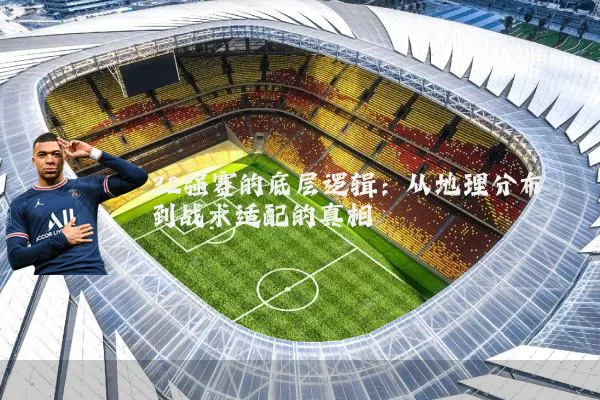 32强赛的底层逻辑：从地理分布到战术适配的真相