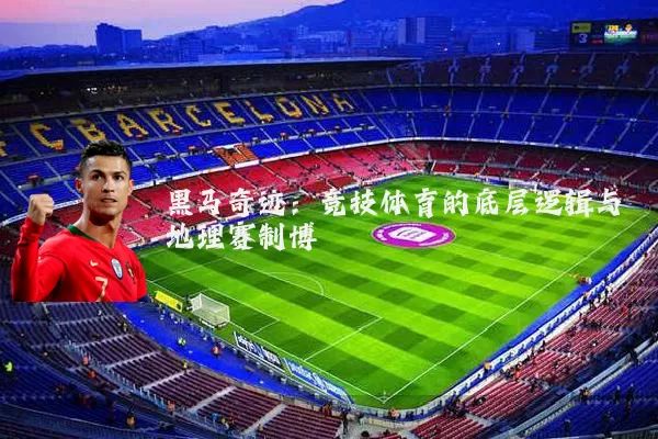 黑马奇迹：竞技体育的底层逻辑与地理赛制博弈