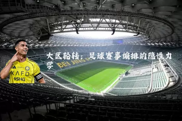 大区轮转:足球赛事编排的隐性力学