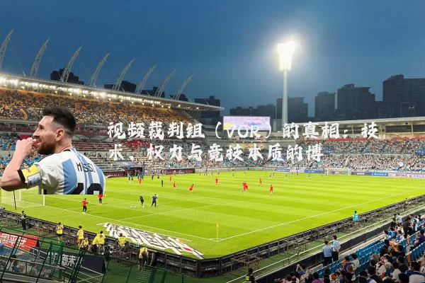 视频裁判组(VOR)的真相:技术、权力与竞技本质的博弈