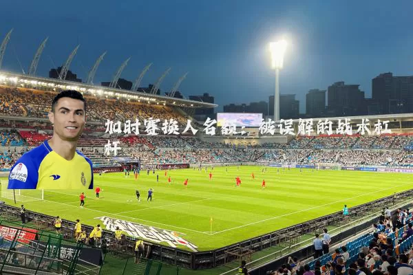 加时赛换人名额：被误解的战术杠杆
