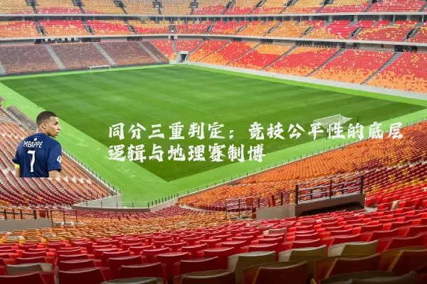 同分三重判定：竞技公平性的底层逻辑与地理赛制博弈