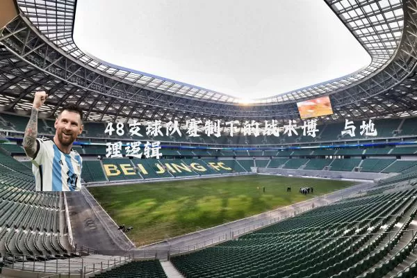 48支球队赛制下的战术博弈与地理逻辑