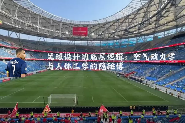 足球设计的底层逻辑：空气动力学与人体工学的隐秘博弈