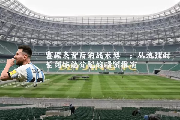 赛程表背后的战术博弈：从地理时差到体能分配的精密推演