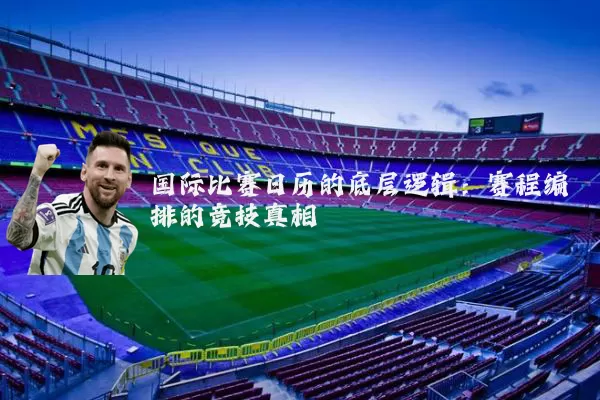 国际比赛日历的底层逻辑：赛程编排的竞技真相
