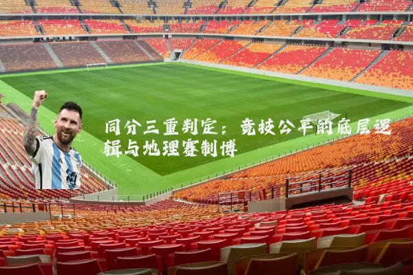 同分三重判定：竞技公平的底层逻辑与地理赛制博弈
