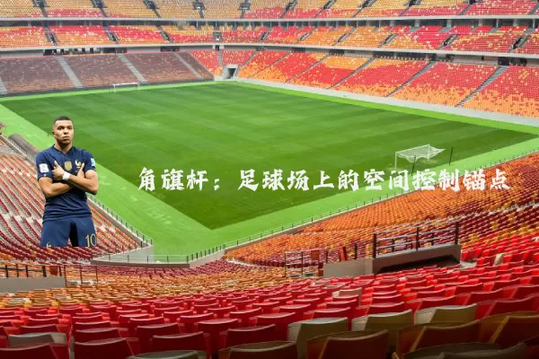 角旗杆：足球场上的空间控制锚点