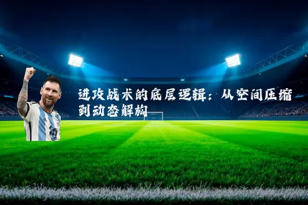 进攻战术的底层逻辑:从空间压缩到动态解构
