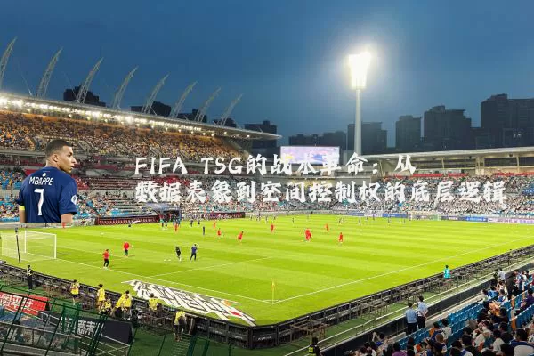 FIFA TSG的战术革命：从数据表象到空间控制权的底层逻辑