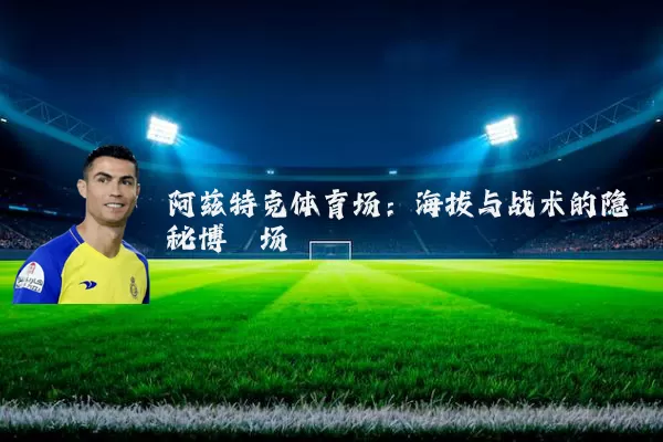 阿兹特克体育场：海拔与战术的隐秘博弈场